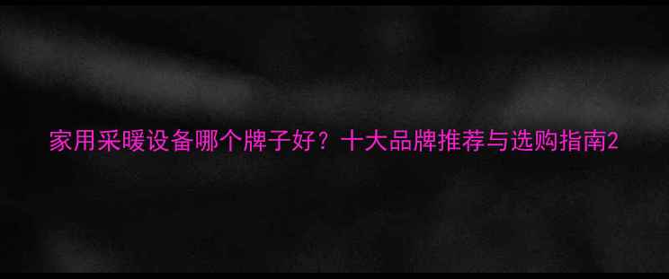 图片 家用采暖设备哪个牌子好？十大品牌推荐与选购指南2