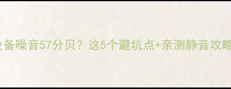 图片 家用采暖设备噪音57分贝？这5个避坑点+亲测静音攻略看这里🔥1