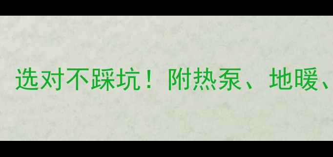 图片 家用采暖设备型号全：选对不踩坑！附热泵、地暖、踢脚线暖气选购指南