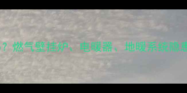 图片 家用采暖设备安全吗？燃气壁挂炉、电暖器、地暖系统隐患排查与安全使用全1