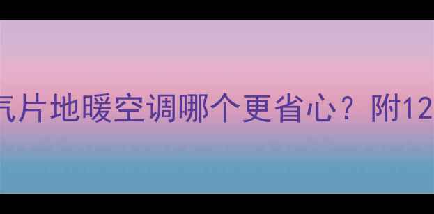 图片 家用采暖设备推荐暖气片地暖空调哪个更省心？附12款热门品牌避坑指南2