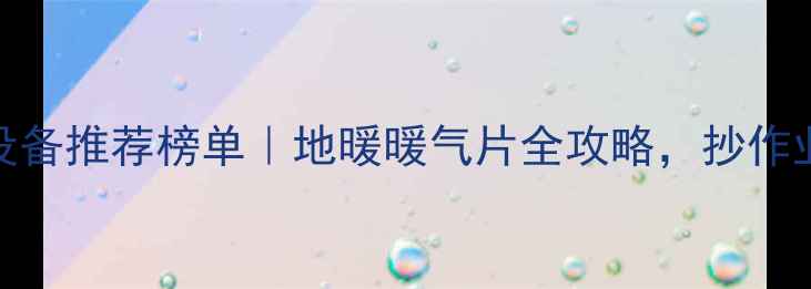 图片 家用采暖设备推荐榜单｜地暖暖气片全攻略，抄作业闭眼入！