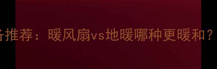 图片 家用采暖设备推荐：暖风扇vs地暖哪种更暖和？附选购指南1