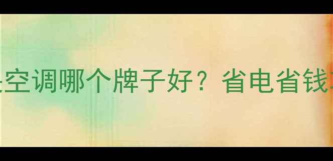 家用采暖设备推荐中央空调哪个牌子好省电省钱攻略看完再买不踩坑