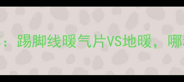 图片 家用采暖设备省电推荐：踢脚线暖气片VS地暖，哪种更省电？附选购指南
