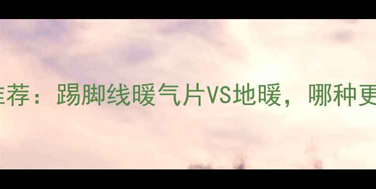 图片 家用采暖设备省电推荐：踢脚线暖气片VS地暖，哪种更省电？附选购指南1
