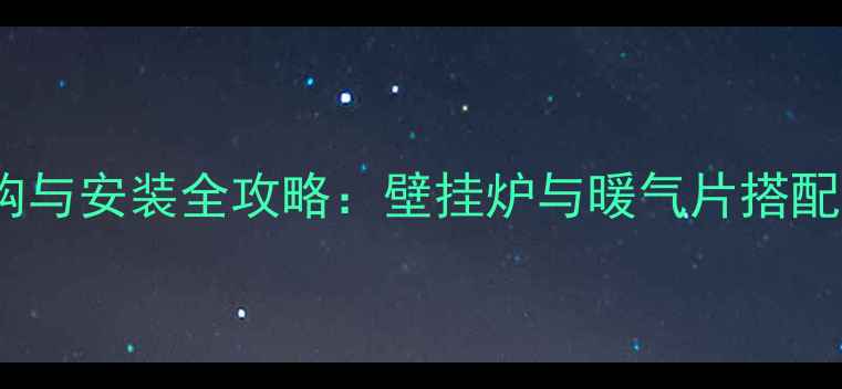 图片 家用采暖设备选购与安装全攻略：壁挂炉与暖气片搭配方案及节能技巧2
