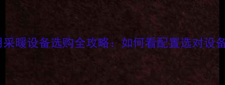 图片 家用采暖设备选购全攻略：如何看配置选对设备？2