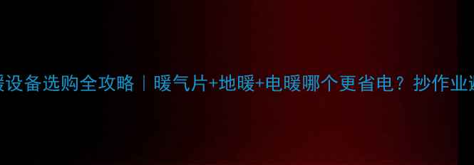 图片 家用采暖设备选购全攻略｜暖气片+地暖+电暖哪个更省电？抄作业避坑指南