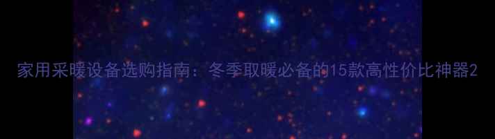 图片 家用采暖设备选购指南：冬季取暖必备的15款高性价比神器2