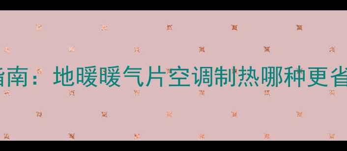 家用采暖设备选购指南地暖暖气片空调制热哪种更省电节能实测报告