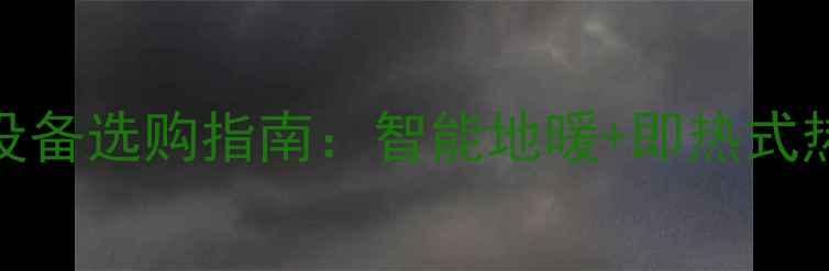 图片 家用采暖设备选购指南：智能地暖+即热式热水系统全
