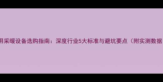 图片 家用采暖设备选购指南：深度行业5大标准与避坑要点（附实测数据）1