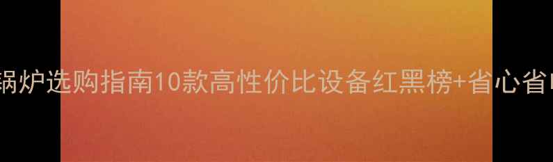 图片 家用采暖锅炉选购指南10款高性价比设备红黑榜+省心省电攻略🔥1