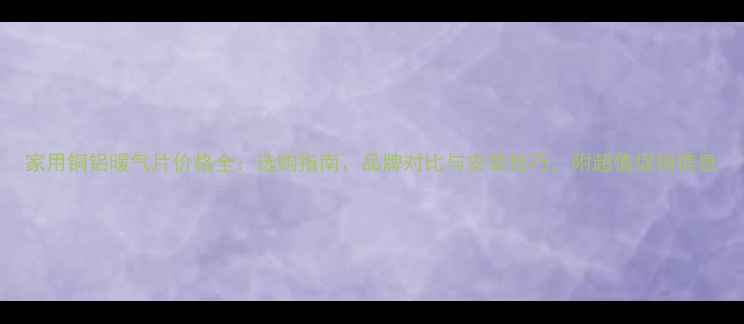 图片 家用铜铝暖气片价格全：选购指南、品牌对比与安装技巧，附超值促销信息