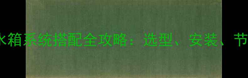 家用锅炉与热水箱系统搭配全攻略选型安装节能技巧大公开