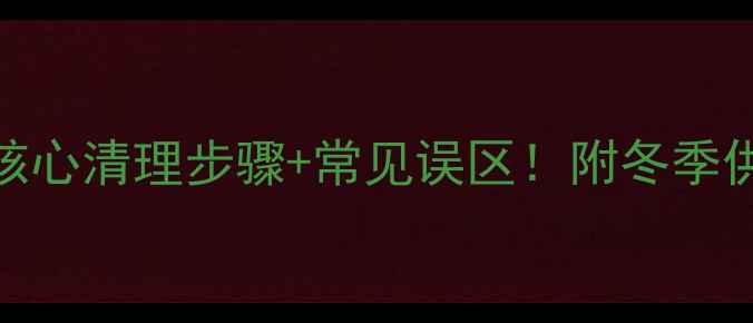 图片 家用锅炉暖气片3大核心清理步骤+常见误区！附冬季供暖前必看维护指南1