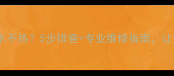 图片 家用锅炉洗澡水不热？5步排查+专业维修指南，让你温暖过冬！1