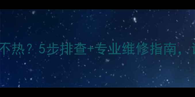 图片 家用锅炉洗澡水不热？5步排查+专业维修指南，让你温暖过冬！2
