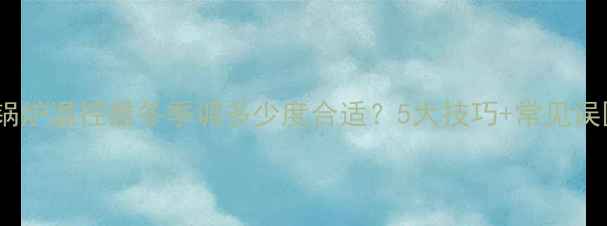 图片 家用锅炉温控器冬季调多少度合适？5大技巧+常见误区全2