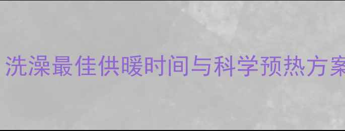 图片 家用锅炉采暖设备使用指南：洗澡最佳供暖时间与科学预热方案（附操作流程与节能技巧）1