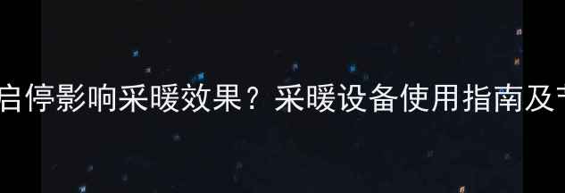 图片 家用锅炉频繁启停影响采暖效果？采暖设备使用指南及节能维护方案2