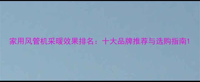 图片 家用风管机采暖效果排名：十大品牌推荐与选购指南1