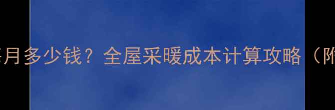 图片 家装暖气片每月多少钱？全屋采暖成本计算攻略（附选型指南）1