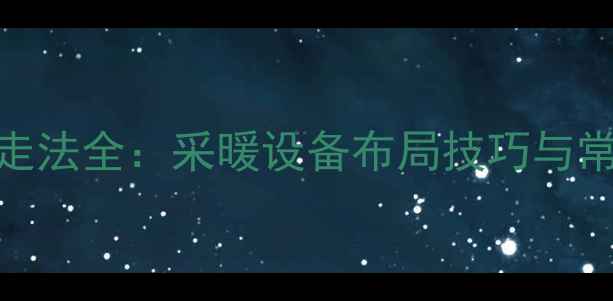 图片 家装暖气片管线走法全：采暖设备布局技巧与常见问题解决方案