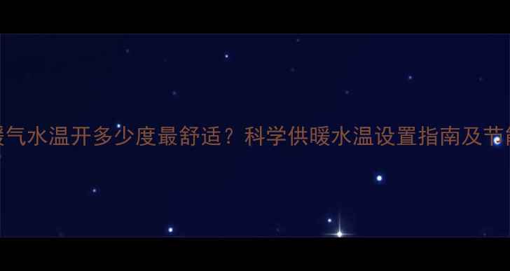图片 家里暖气水温开多少度最舒适？科学供暖水温设置指南及节能技巧