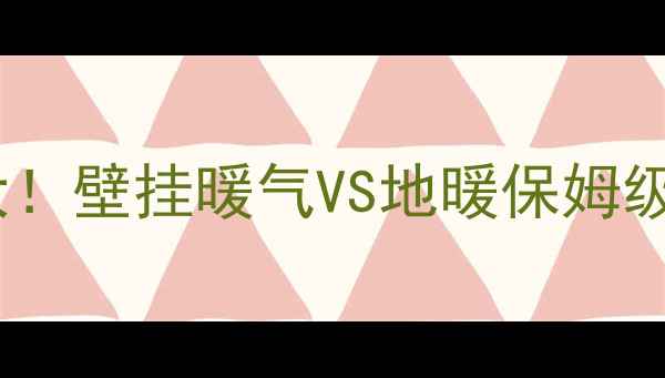 图片 宾馆采暖方案大！壁挂暖气VS地暖保姆级对比+避坑指南