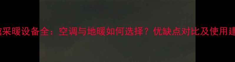 图片 宾馆采暖设备全：空调与地暖如何选择？优缺点对比及使用建议1