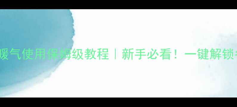 富士通空调暖气使用保姆级教程新手必看一键解锁冬日温暖