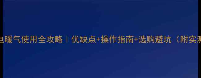 对流式电暖气使用全攻略优缺点操作指南选购避坑附实测数据