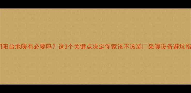 图片 封闭阳台地暖有必要吗？这3个关键点决定你家该不该装🔥采暖设备避坑指南2