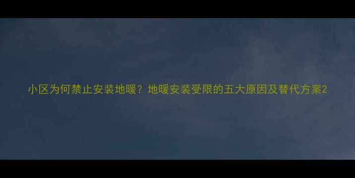小区为何禁止安装地暖地暖安装受限的五大原因及替代方案