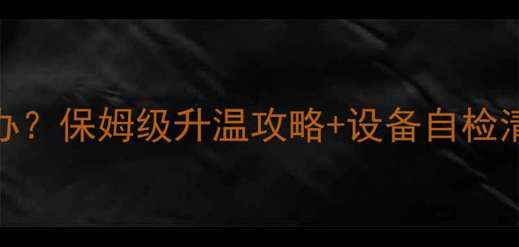 图片 小区暖气不热怎么办？保姆级升温攻略+设备自检清单（附实测数据）