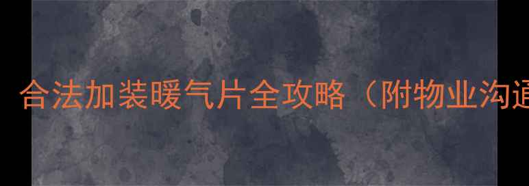 小区采暖改造必看合法加装暖气片全攻略附物业沟通话术设备推荐