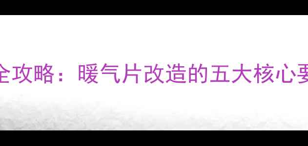 小区集中供暖升级全攻略暖气片改造的五大核心要点与专业施工指南