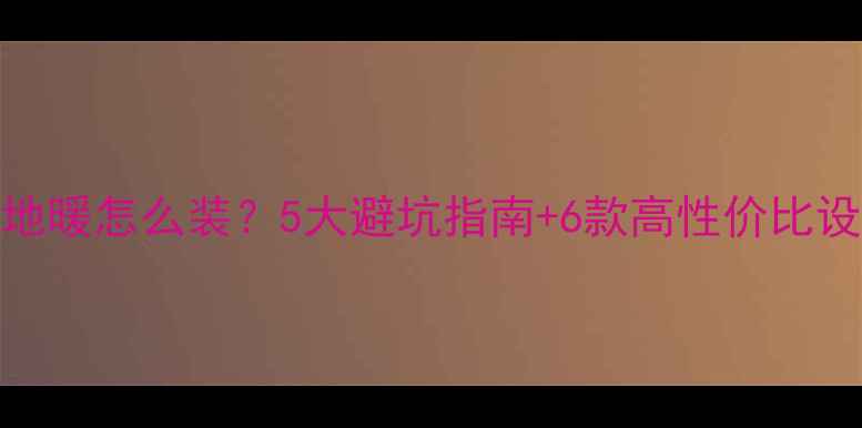 图片 小卧室地暖怎么装？5大避坑指南+6款高性价比设备推荐