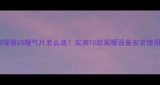 图片 小太阳取暖器VS暖气片怎么选？实测10款采暖设备安装使用全攻略1