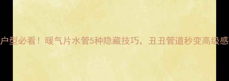 小户型必看暖气片水管5种隐藏技巧丑丑管道秒变高级感