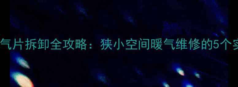 图片 小户型暖气片拆卸全攻略：狭小空间暖气维修的5个实用技巧2