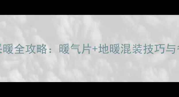 图片 小户型采暖全攻略：暖气片+地暖混装技巧与省钱指南