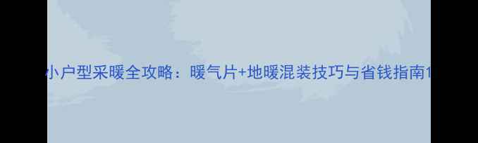 图片 小户型采暖全攻略：暖气片+地暖混装技巧与省钱指南1
