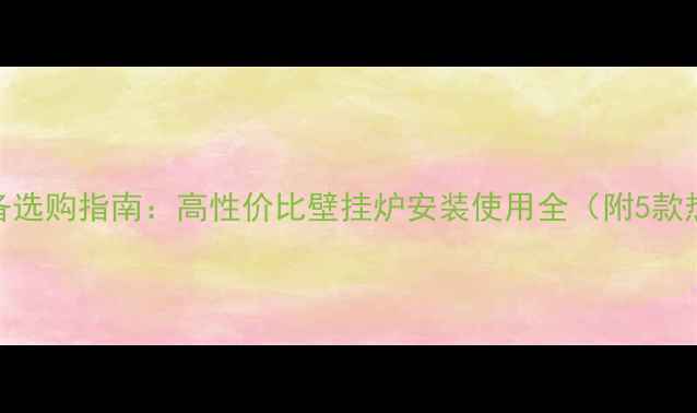 图片 小户型采暖设备选购指南：高性价比壁挂炉安装使用全（附5款热门型号对比）