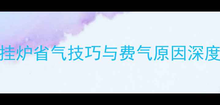 图片 小户型采暖首选！壁挂炉省气技巧与费气原因深度（附5大节能方案）1
