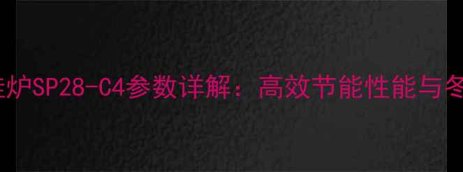 小松鼠壁挂炉SP28-C4参数详解高效节能性能与冬季采暖全