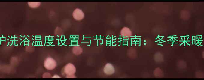 图片 小松鼠壁挂炉洗浴温度设置与节能指南：冬季采暖省电技巧全2