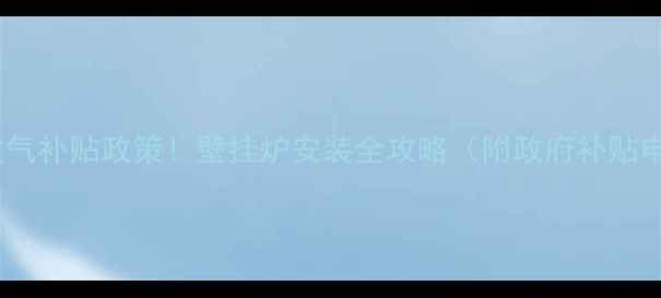图片 尧都区煤改气补贴政策！壁挂炉安装全攻略（附政府补贴申领教程）1